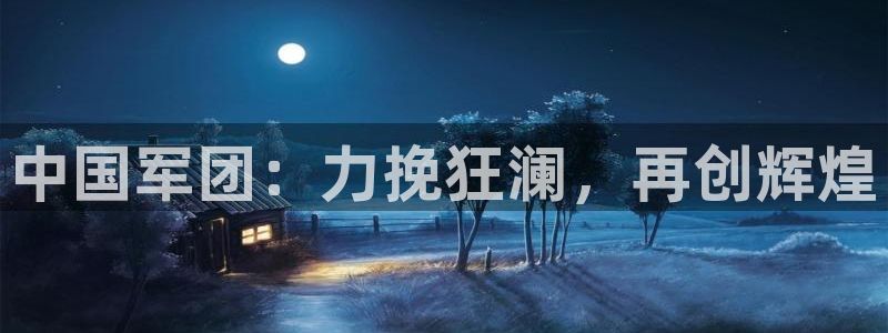 世界杯在线直播入口:中国军团:力挽狂澜,再创辉煌
