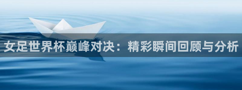 2026世界杯赛制:女足世界杯巅峰对决:精彩瞬间回顾与分析