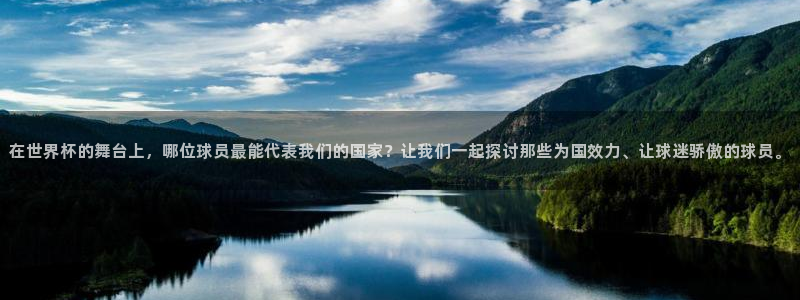 世界杯预选赛规则:在世界杯的舞台上,哪位球员最能代表我们的国家?让我们一起探讨那些为国效力、让球迷骄傲的球员。